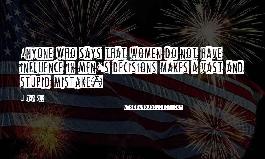 Lisa See Quotes: Anyone who says that women do not have influence in men's decisions makes a vast and stupid mistake.