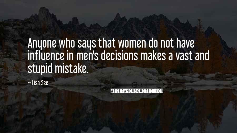 Lisa See Quotes: Anyone who says that women do not have influence in men's decisions makes a vast and stupid mistake.