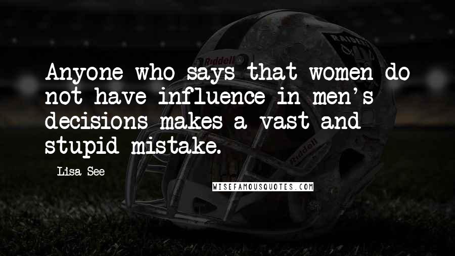 Lisa See Quotes: Anyone who says that women do not have influence in men's decisions makes a vast and stupid mistake.