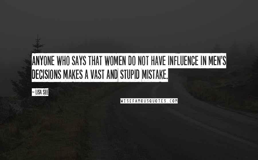 Lisa See Quotes: Anyone who says that women do not have influence in men's decisions makes a vast and stupid mistake.