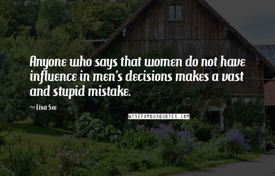 Lisa See Quotes: Anyone who says that women do not have influence in men's decisions makes a vast and stupid mistake.