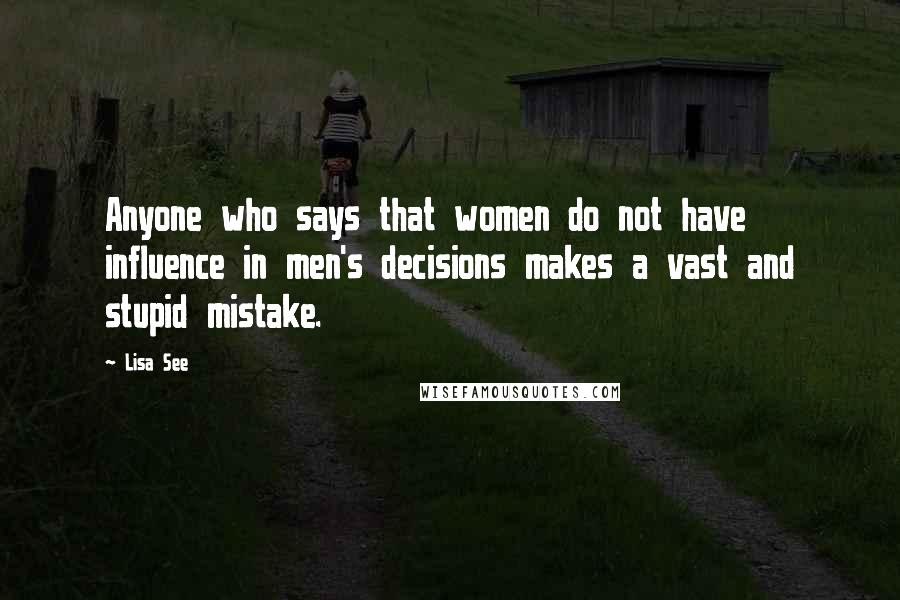 Lisa See Quotes: Anyone who says that women do not have influence in men's decisions makes a vast and stupid mistake.