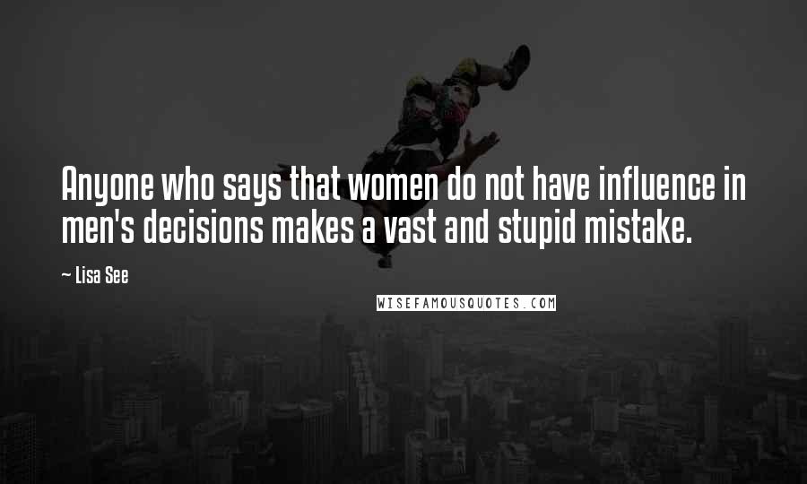 Lisa See Quotes: Anyone who says that women do not have influence in men's decisions makes a vast and stupid mistake.