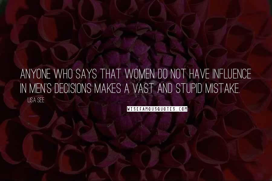 Lisa See Quotes: Anyone who says that women do not have influence in men's decisions makes a vast and stupid mistake.