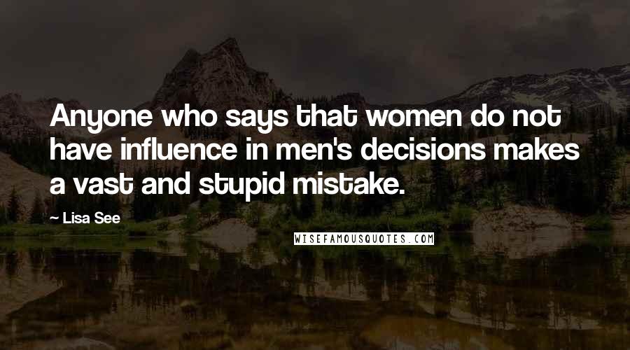 Lisa See Quotes: Anyone who says that women do not have influence in men's decisions makes a vast and stupid mistake.