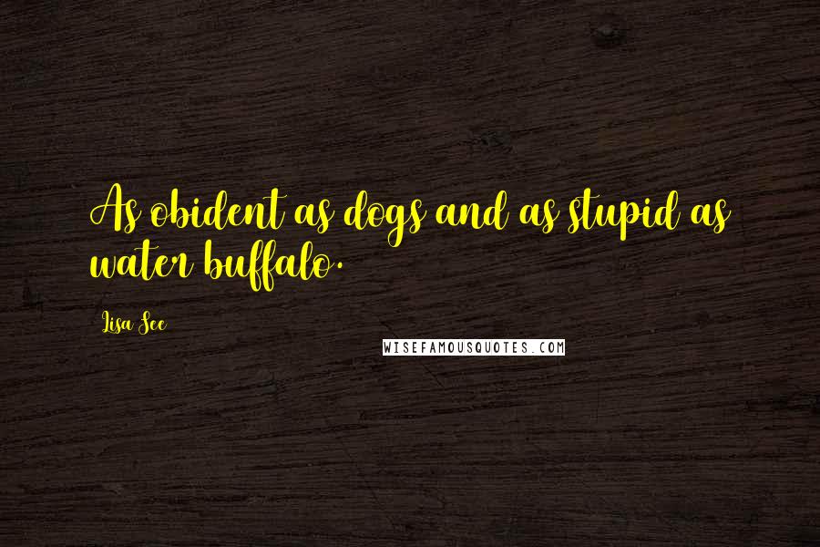 Lisa See Quotes: As obident as dogs and as stupid as water buffalo.