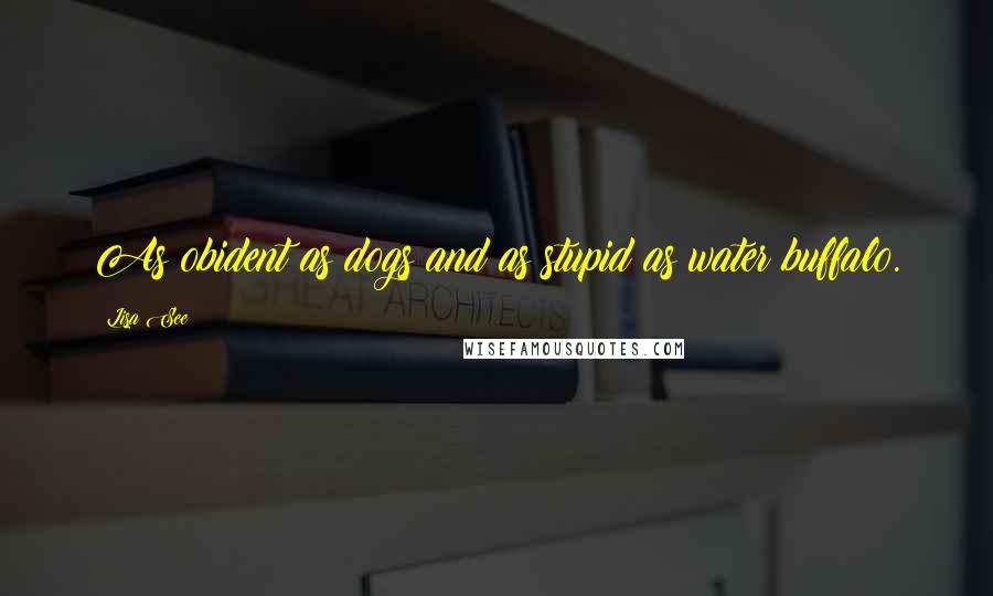 Lisa See Quotes: As obident as dogs and as stupid as water buffalo.