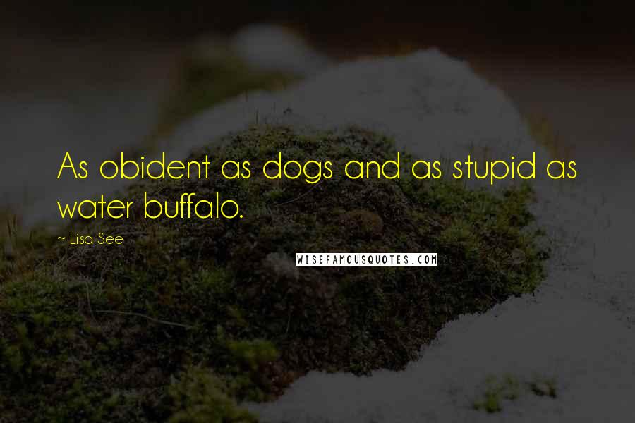 Lisa See Quotes: As obident as dogs and as stupid as water buffalo.