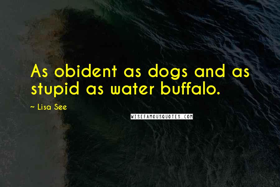 Lisa See Quotes: As obident as dogs and as stupid as water buffalo.