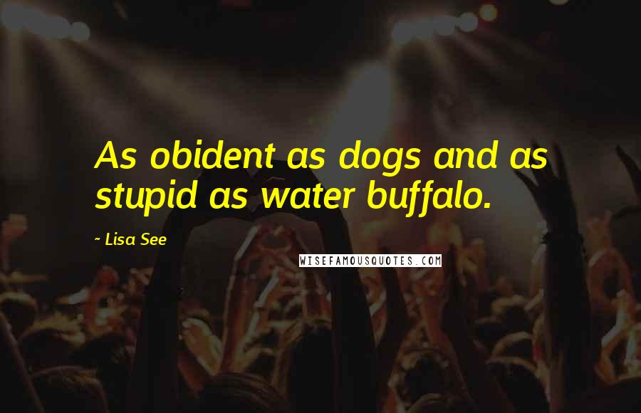 Lisa See Quotes: As obident as dogs and as stupid as water buffalo.