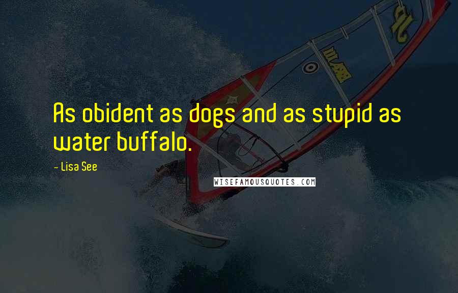 Lisa See Quotes: As obident as dogs and as stupid as water buffalo.