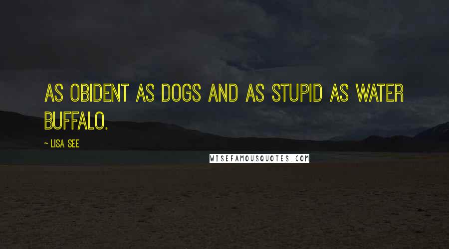 Lisa See Quotes: As obident as dogs and as stupid as water buffalo.