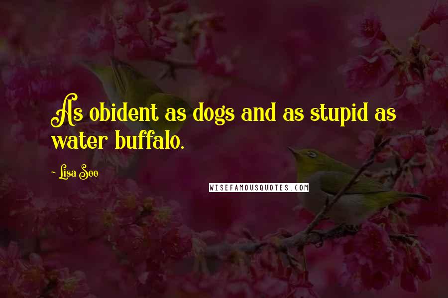 Lisa See Quotes: As obident as dogs and as stupid as water buffalo.