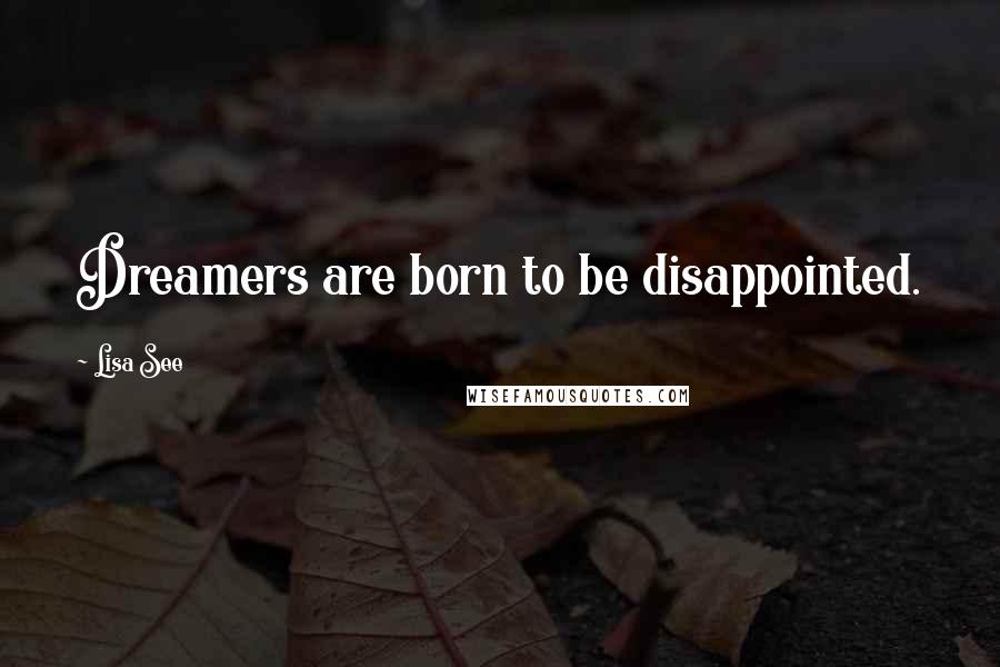 Lisa See Quotes: Dreamers are born to be disappointed.