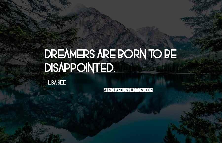 Lisa See Quotes: Dreamers are born to be disappointed.