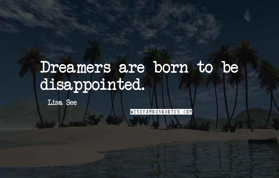 Lisa See Quotes: Dreamers are born to be disappointed.