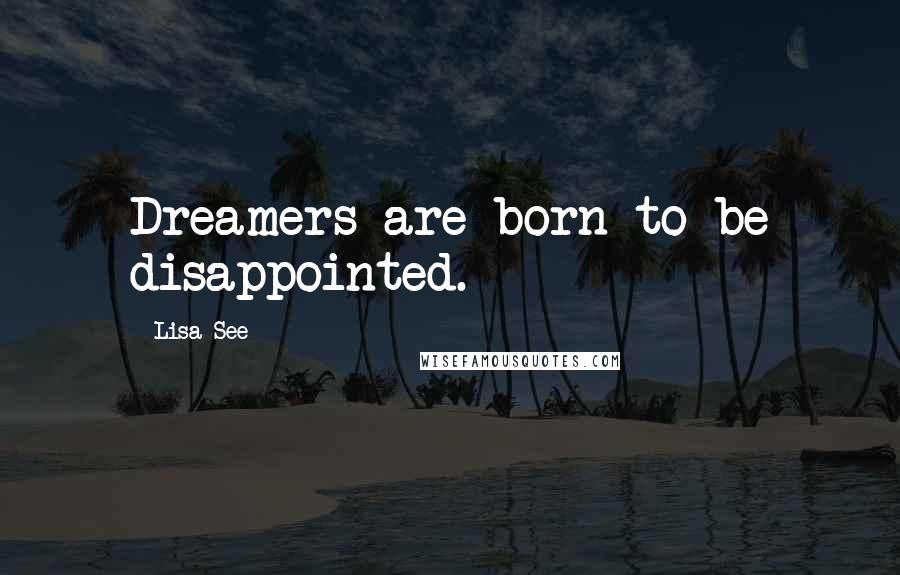 Lisa See Quotes: Dreamers are born to be disappointed.