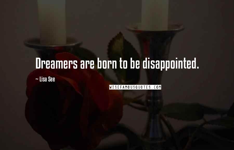 Lisa See Quotes: Dreamers are born to be disappointed.