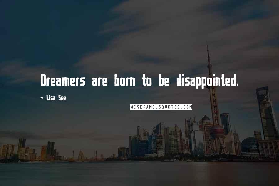 Lisa See Quotes: Dreamers are born to be disappointed.