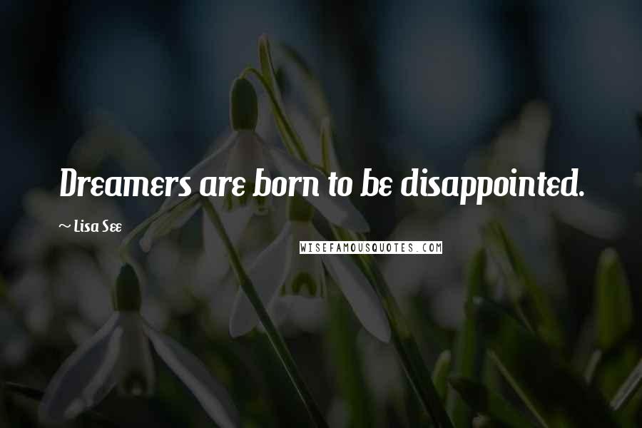 Lisa See Quotes: Dreamers are born to be disappointed.