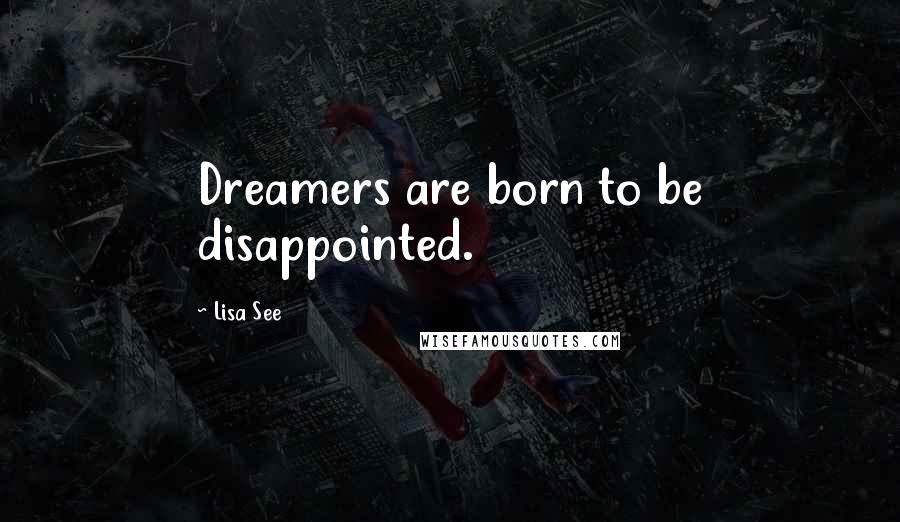 Lisa See Quotes: Dreamers are born to be disappointed.