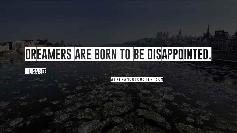 Lisa See Quotes: Dreamers are born to be disappointed.