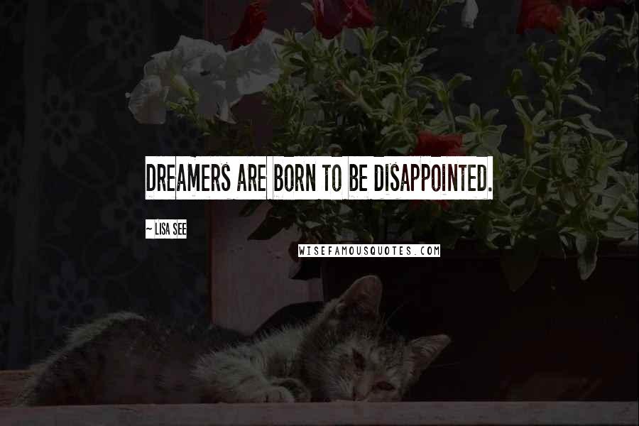 Lisa See Quotes: Dreamers are born to be disappointed.