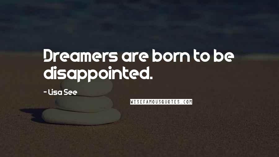 Lisa See Quotes: Dreamers are born to be disappointed.