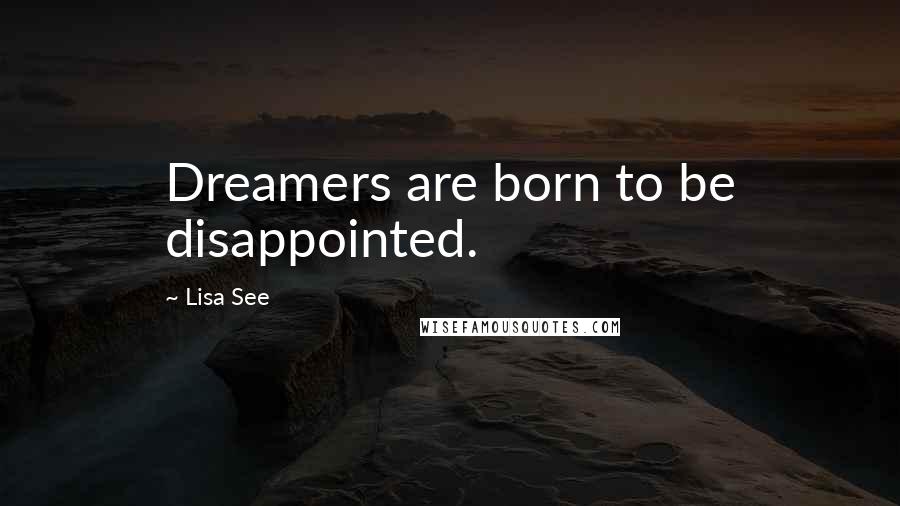 Lisa See Quotes: Dreamers are born to be disappointed.