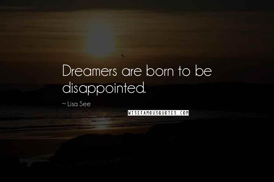 Lisa See Quotes: Dreamers are born to be disappointed.