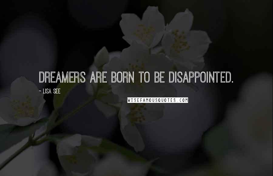Lisa See Quotes: Dreamers are born to be disappointed.