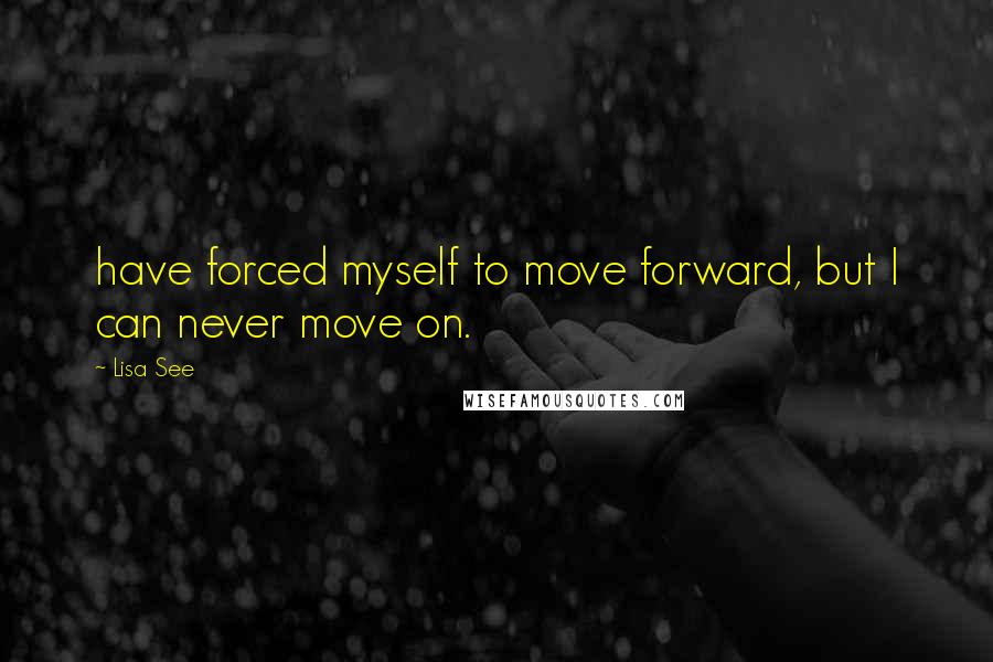 Lisa See Quotes: have forced myself to move forward, but I can never move on.