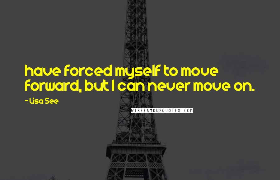 Lisa See Quotes: have forced myself to move forward, but I can never move on.