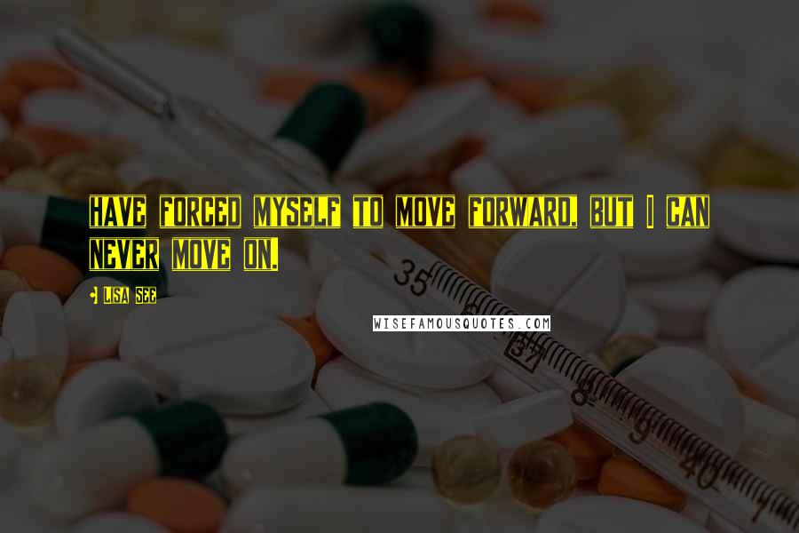 Lisa See Quotes: have forced myself to move forward, but I can never move on.