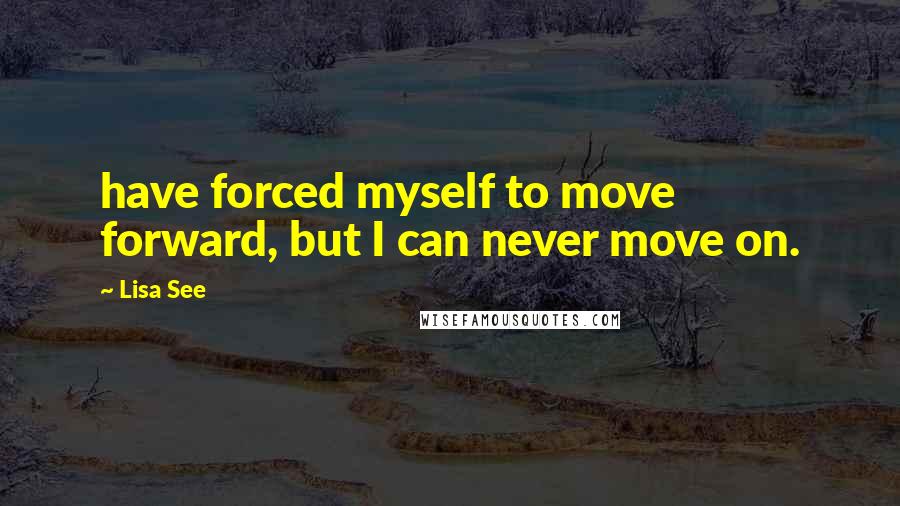 Lisa See Quotes: have forced myself to move forward, but I can never move on.