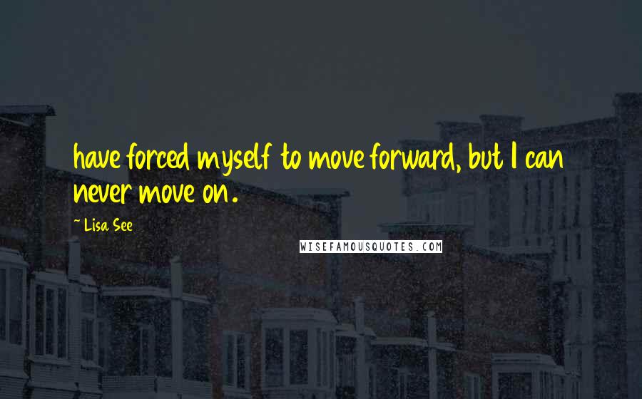 Lisa See Quotes: have forced myself to move forward, but I can never move on.