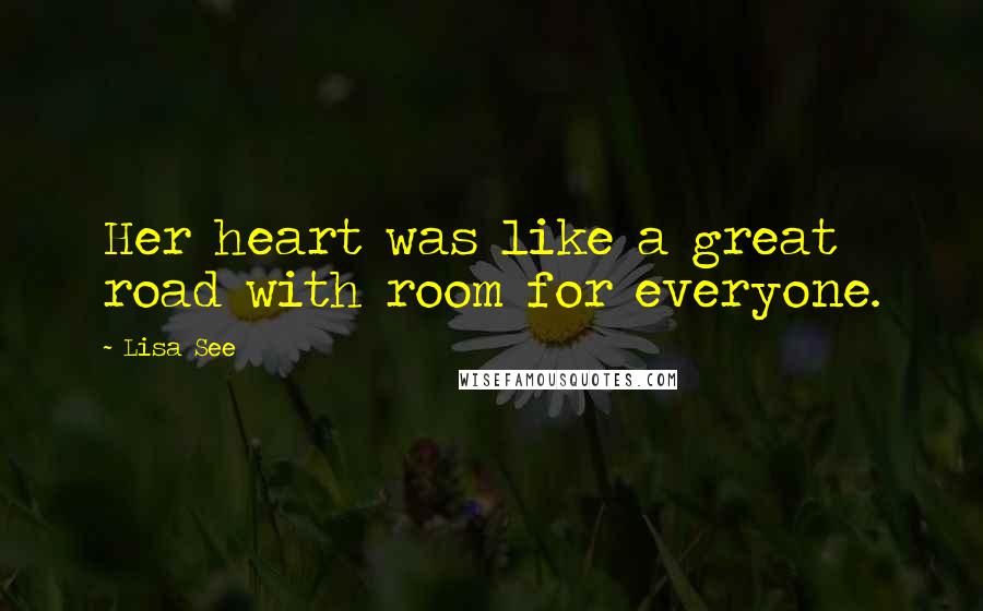 Lisa See Quotes: Her heart was like a great road with room for everyone.