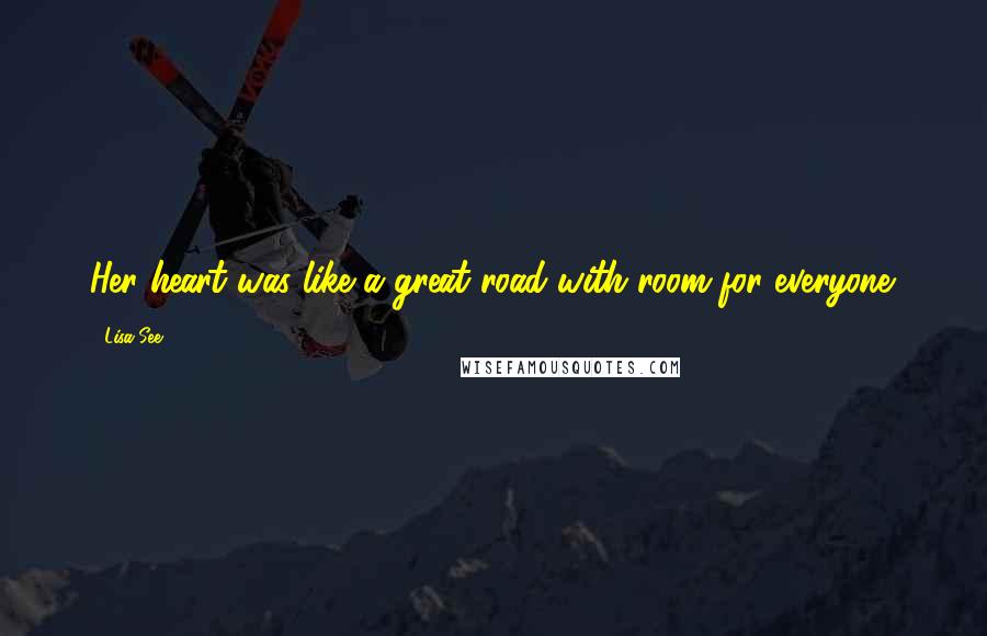 Lisa See Quotes: Her heart was like a great road with room for everyone.