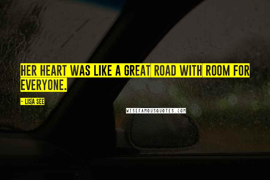 Lisa See Quotes: Her heart was like a great road with room for everyone.