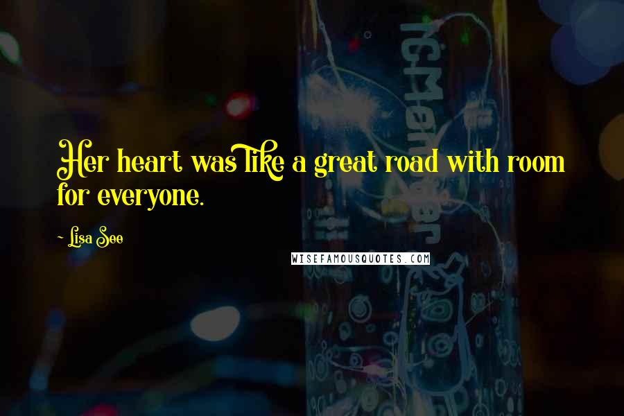 Lisa See Quotes: Her heart was like a great road with room for everyone.