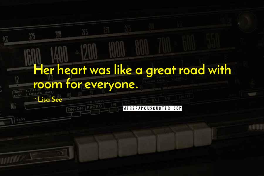 Lisa See Quotes: Her heart was like a great road with room for everyone.