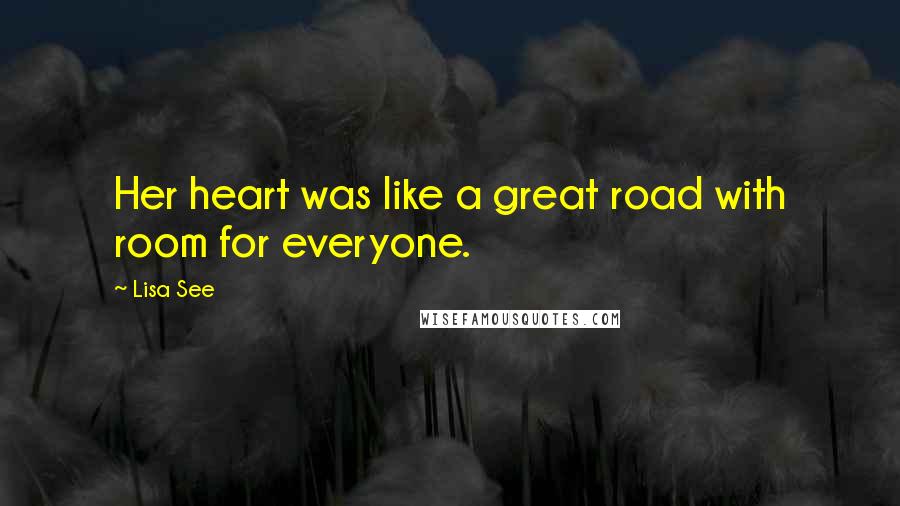 Lisa See Quotes: Her heart was like a great road with room for everyone.