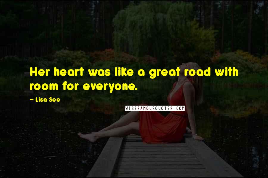 Lisa See Quotes: Her heart was like a great road with room for everyone.