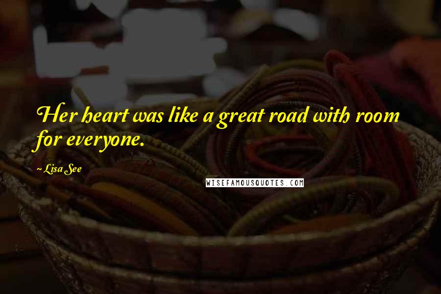 Lisa See Quotes: Her heart was like a great road with room for everyone.