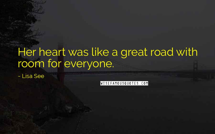 Lisa See Quotes: Her heart was like a great road with room for everyone.