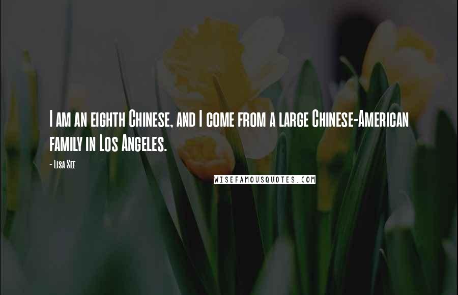 Lisa See Quotes: I am an eighth Chinese, and I come from a large Chinese-American family in Los Angeles.