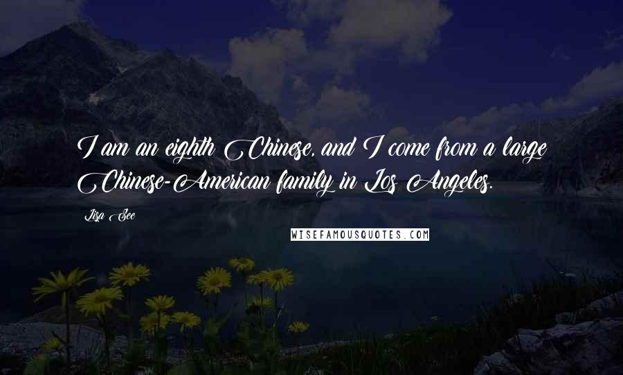 Lisa See Quotes: I am an eighth Chinese, and I come from a large Chinese-American family in Los Angeles.