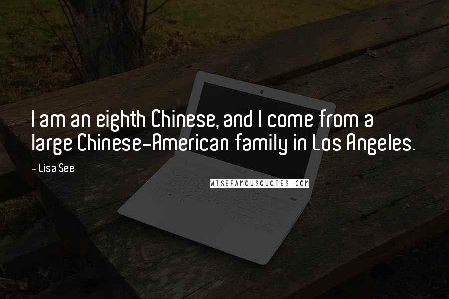 Lisa See Quotes: I am an eighth Chinese, and I come from a large Chinese-American family in Los Angeles.