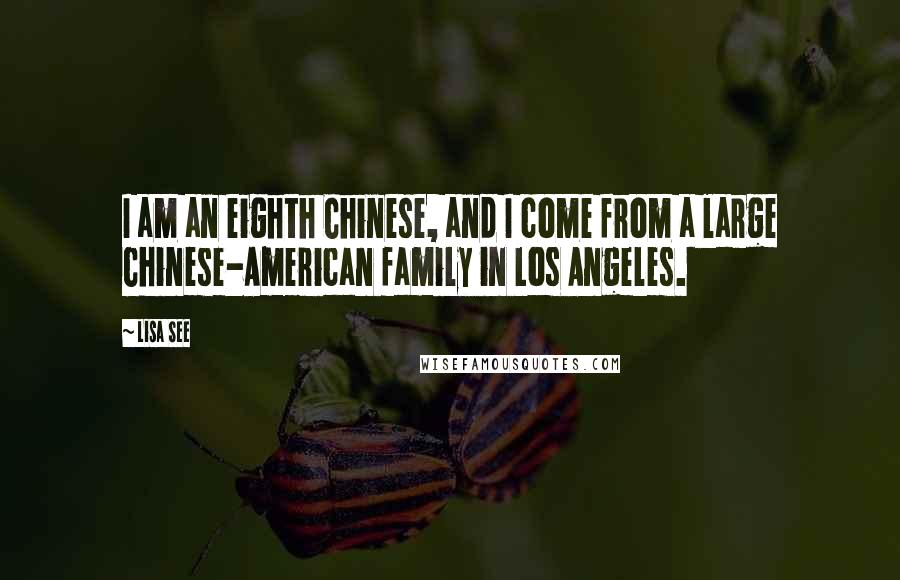 Lisa See Quotes: I am an eighth Chinese, and I come from a large Chinese-American family in Los Angeles.
