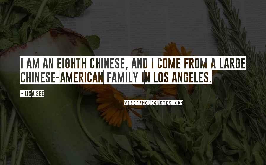 Lisa See Quotes: I am an eighth Chinese, and I come from a large Chinese-American family in Los Angeles.
